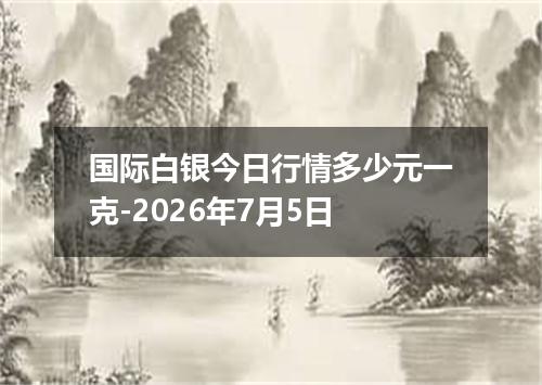 国际白银今日行情多少元一克-2026年7月5日