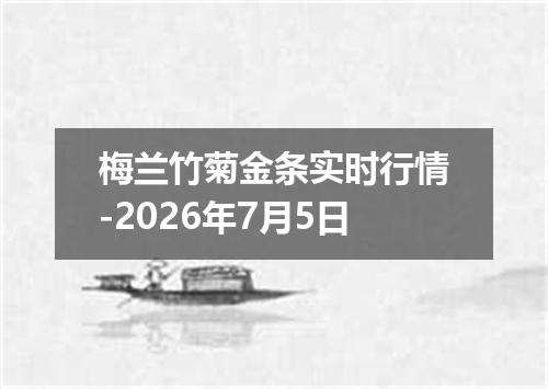 梅兰竹菊金条实时行情-2026年7月5日