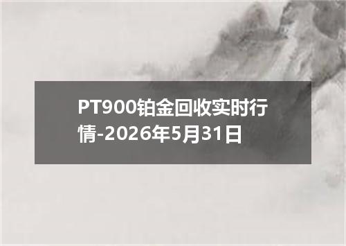 PT900铂金回收实时行情-2026年5月31日