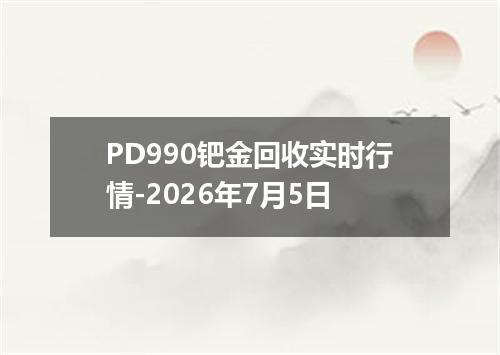 PD990钯金回收实时行情-2026年7月5日