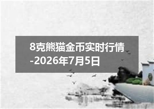 8克熊猫金币实时行情-2026年7月5日