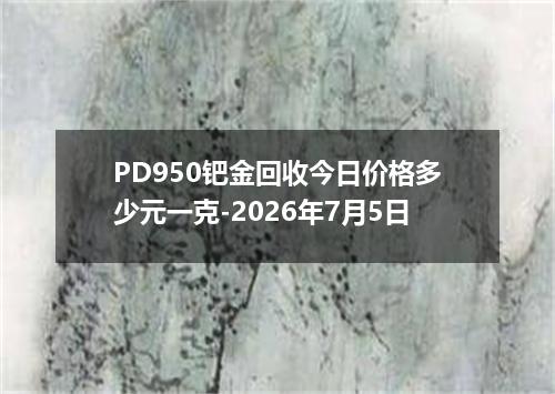 PD950钯金回收今日价格多少元一克-2026年7月5日
