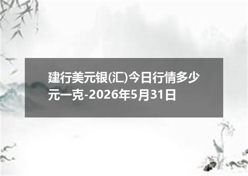 建行美元银(汇)今日行情多少元一克-2026年5月31日