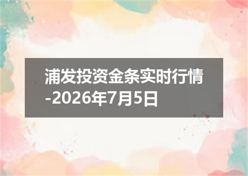 浦发投资金条实时行情-2026年7月5日