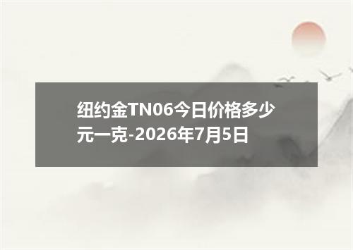 纽约金TN06今日价格多少元一克-2026年7月5日