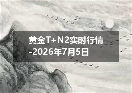 黄金T+N2实时行情-2026年7月5日
