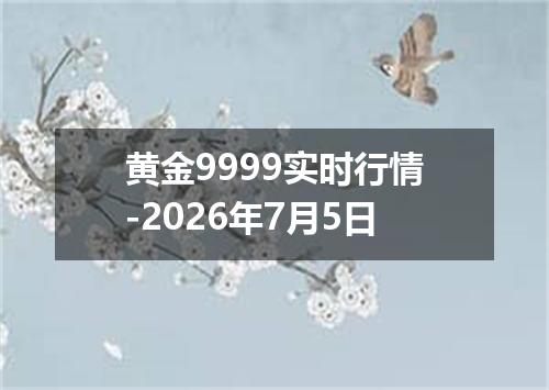 黄金9999实时行情-2026年7月5日