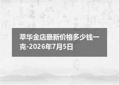 萃华金店最新价格多少钱一克-2026年7月5日