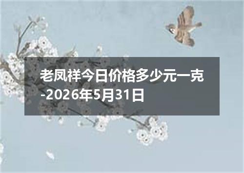 老凤祥今日价格多少元一克-2026年5月31日