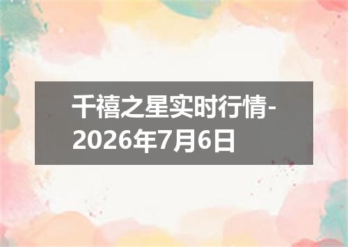千禧之星实时行情-2026年7月6日