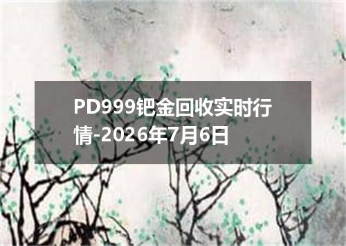 PD999钯金回收实时行情-2026年7月6日