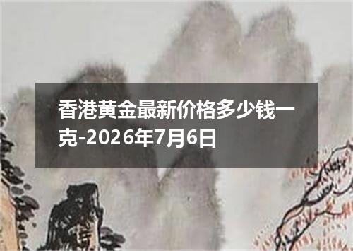 香港黄金最新价格多少钱一克-2026年7月6日