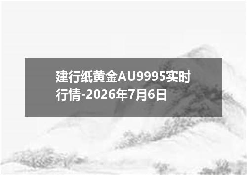 建行纸黄金AU9995实时行情-2026年7月6日