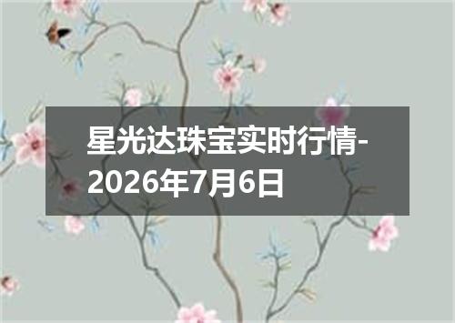 星光达珠宝实时行情-2026年7月6日
