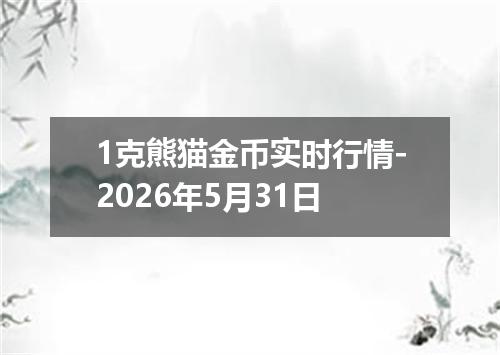 1克熊猫金币实时行情-2026年5月31日