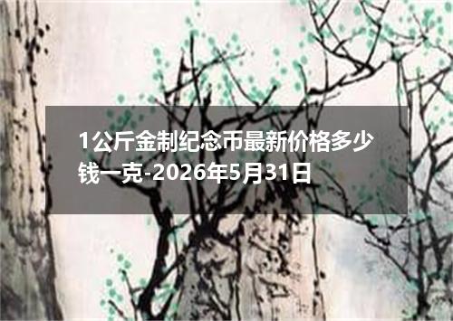 1公斤金制纪念币最新价格多少钱一克-2026年5月31日