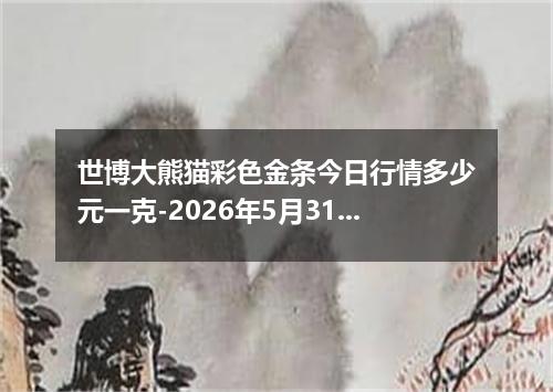 世博大熊猫彩色金条今日行情多少元一克-2026年5月31日