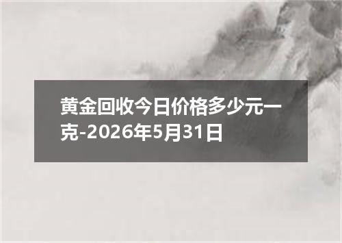黄金回收今日价格多少元一克-2026年5月31日