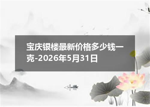 宝庆银楼最新价格多少钱一克-2026年5月31日