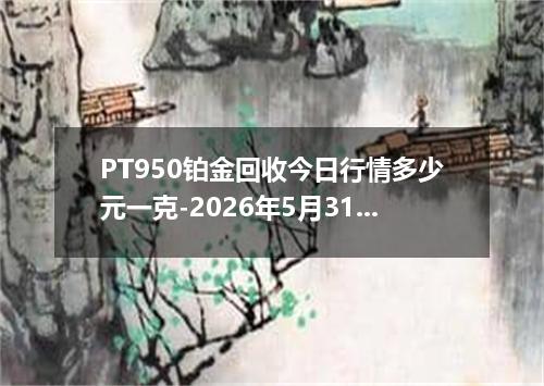 PT950铂金回收今日行情多少元一克-2026年5月31日