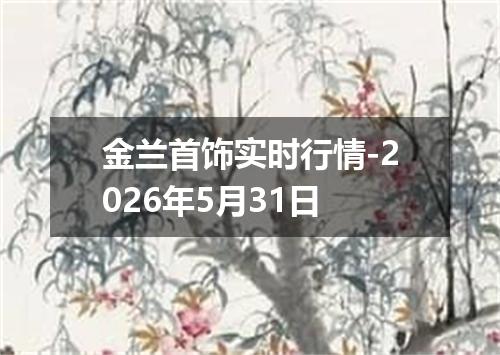 金兰首饰实时行情-2026年5月31日