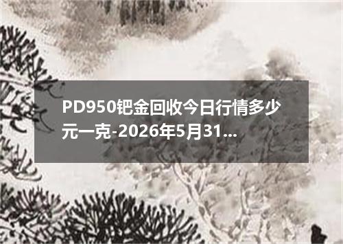 PD950钯金回收今日行情多少元一克-2026年5月31日