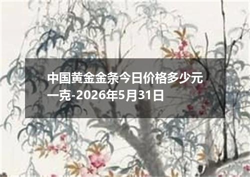 中国黄金金条今日价格多少元一克-2026年5月31日