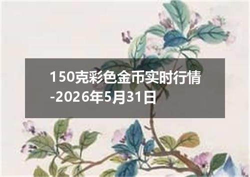 150克彩色金币实时行情-2026年5月31日