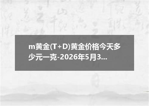 m黄金(T+D)黄金价格今天多少元一克-2026年5月31日