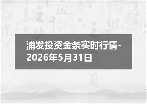 浦发投资金条实时行情-2026年5月31日