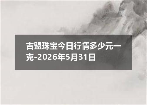 吉盟珠宝今日行情多少元一克-2026年5月31日