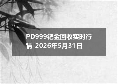 PD999钯金回收实时行情-2026年5月31日