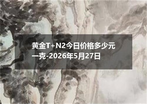 黄金T+N2今日价格多少元一克-2026年5月27日
