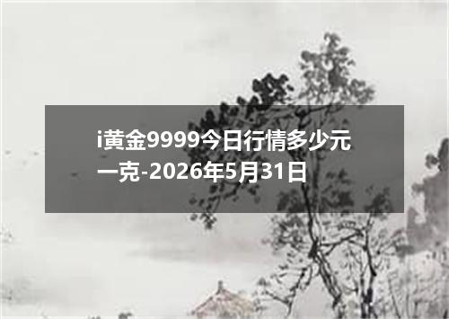 i黄金9999今日行情多少元一克-2026年5月31日