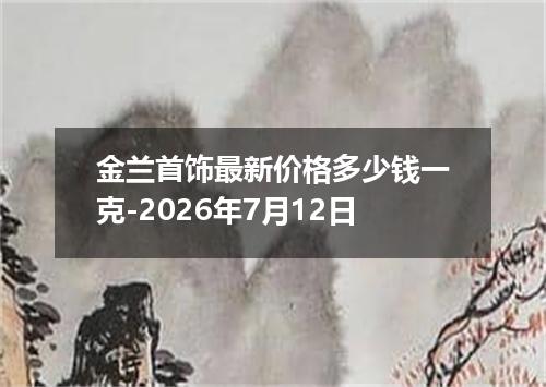 金兰首饰最新价格多少钱一克-2026年7月12日