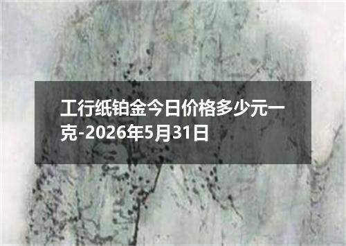 工行纸铂金今日价格多少元一克-2026年5月31日