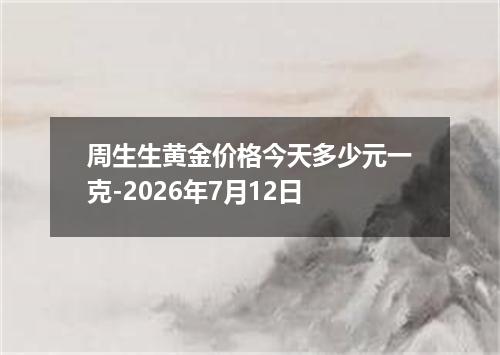 周生生黄金价格今天多少元一克-2026年7月12日