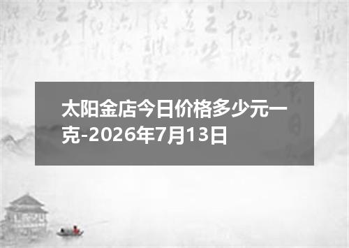 太阳金店今日价格多少元一克-2026年7月13日