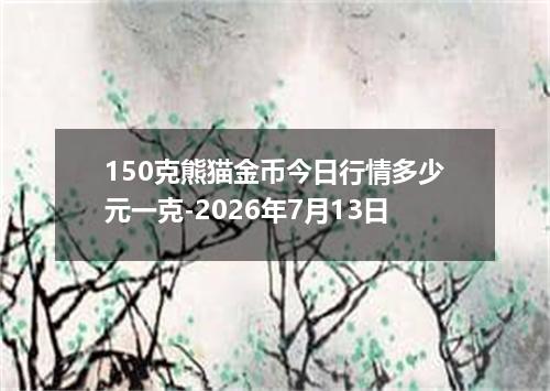 150克熊猫金币今日行情多少元一克-2026年7月13日