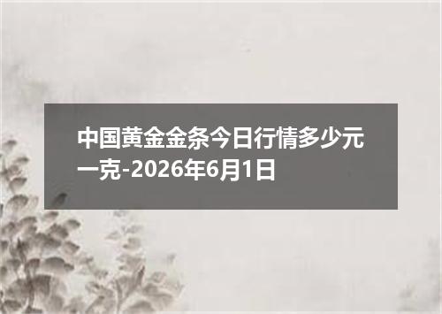 中国黄金金条今日行情多少元一克-2026年6月1日