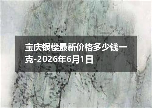 宝庆银楼最新价格多少钱一克-2026年6月1日