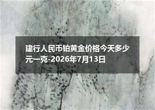 建行人民币铂黄金价格今天多少元一克-2026年7月13日