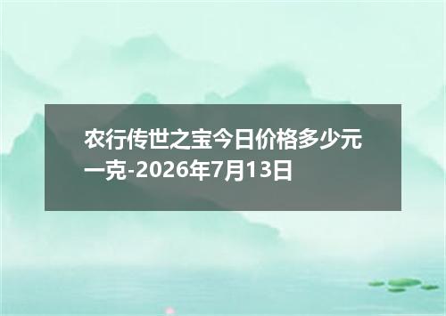 农行传世之宝今日价格多少元一克-2026年7月13日