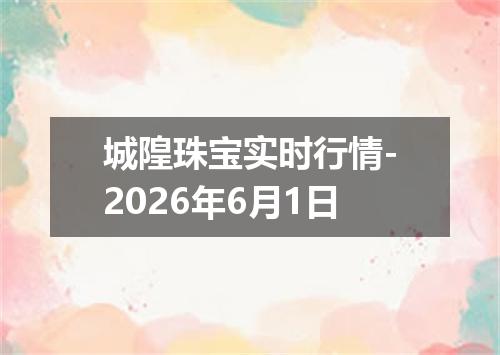 城隍珠宝实时行情-2026年6月1日
