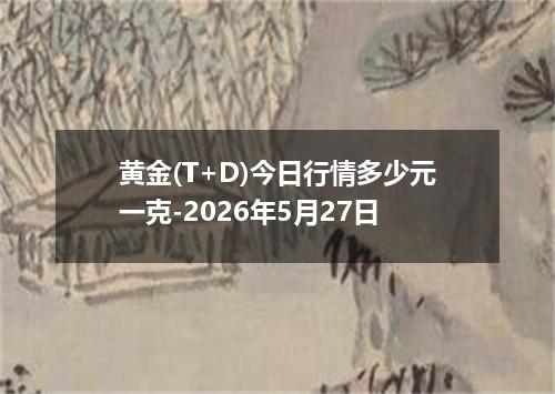 黄金(T+D)今日行情多少元一克-2026年5月27日