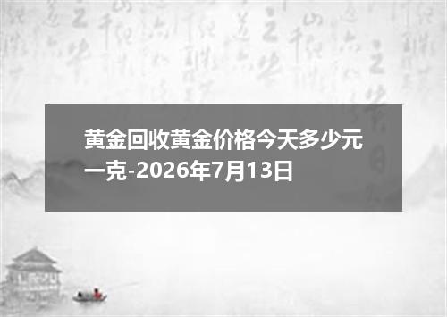 黄金回收黄金价格今天多少元一克-2026年7月13日