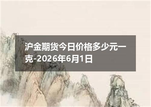 沪金期货今日价格多少元一克-2026年6月1日