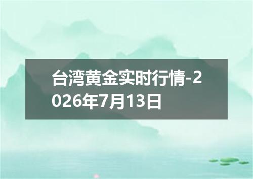 台湾黄金实时行情-2026年7月13日