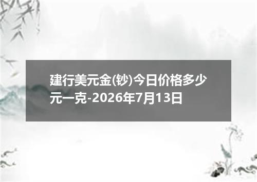 建行美元金(钞)今日价格多少元一克-2026年7月13日