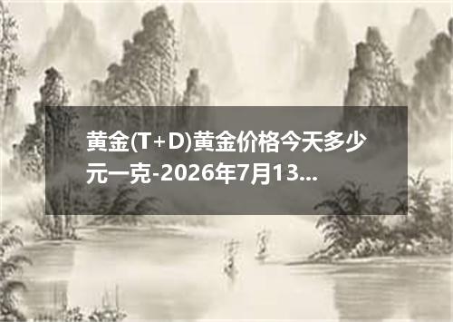 黄金(T+D)黄金价格今天多少元一克-2026年7月13日